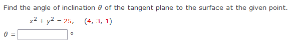 Find the angle of inclination
x² + y² = 25,
0 =
of the tangent plane to the surface at the given point.
(4, 3, 1)