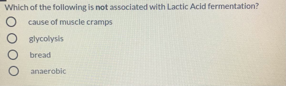 Which of the following is not associated with Lactic Acid fermentation?
cause of muscle cramps
glycolysis
bread
anaerobic
