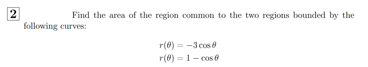 Find the area of the region common to the two regions bounded by the
following curves:
r(0) = -3 cos 0
r(0) = 1 – cos 0
