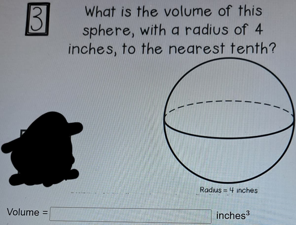 3
What is the volume of this
sphere, with a radius of 4
inches, to the negrest tenth?
Radius = 4 inches
Volume =
inches?
