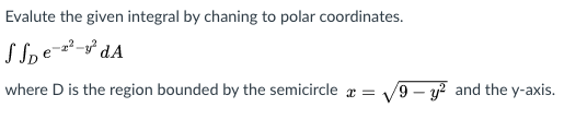 Evalute the given integral by chaning to polar coordinates.
S Spe-z²-° dA
where D is the region bounded by the semicircle æ = /9 – y? and the y-axis.
