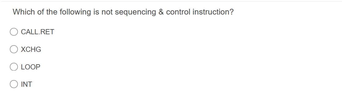 Which of the following is not sequencing & control instruction?
CALL.RET
XCHG
O LOOP
INT
