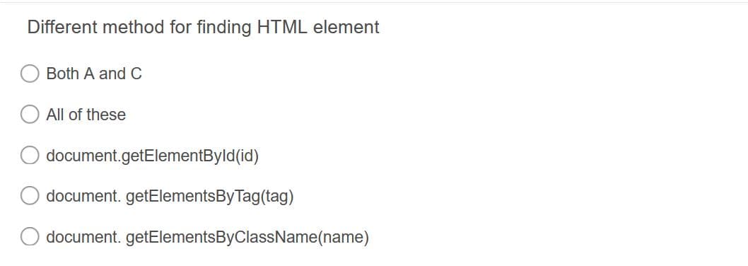 Different method for finding HTML element
Both A and C
All of these
document.getElementByld(id)
document. getElementsByTag(tag)
document. getElementsByClassName(name)

