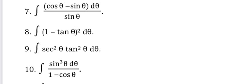 (cos 0 –sin 0) d0
7. S
sin 0
8. S (1 – tan 0)2 d0.
9. J
sec2 0 tan² 0 do.
sin³ 0 de
10. S
1 -cos 0
