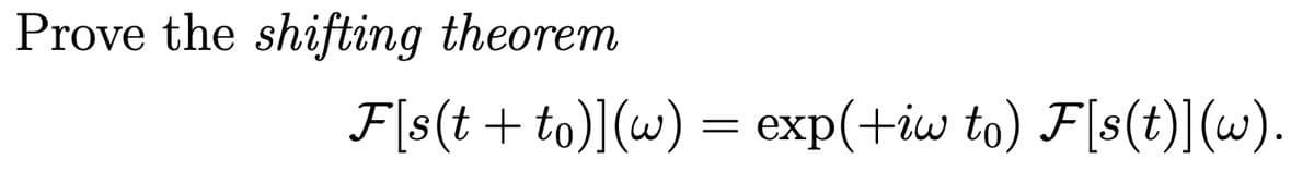 Prove the shifting theorem
F[s(t +to)](w)= exp(+iw to) F[s(t)](w).