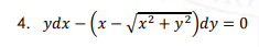 4. ydx – (x – /x² + y² )dy = 0
