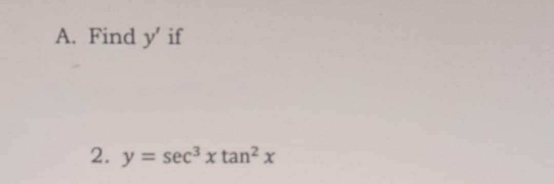 A. Find y' if
2. y = sec³ x tan² x
