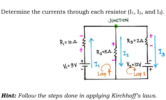 Determine the currents through each resistor (I1, I2, and I3).
JUNCTION
R,= 10A
R2=51
I2
V = 9 V
I,
Y2=12V.
Loop
Loop 2
Hint: Follow the steps done in applying Kirchhoff's laws.
