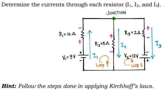 Determine the currents through each resistor (I1, I2, and I3).
JUNCTION
R,= 10A
R2-51
V; = 9 v
1,
Y2=12V.
Loop
Hint: Follow the steps done in applying Kirchhoff's laws.
