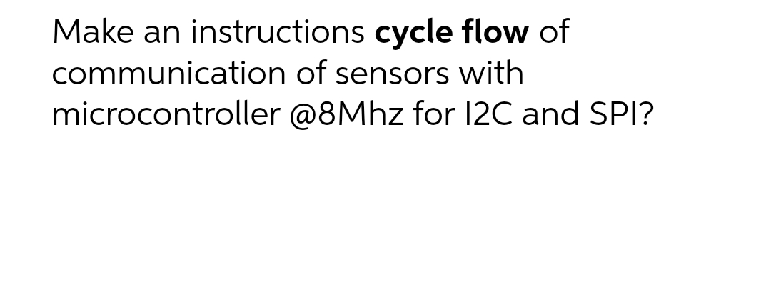 Make an instructions cycle flow of
of sensors with
communication
microcontroller
@8Mhz for 12C and SPI?