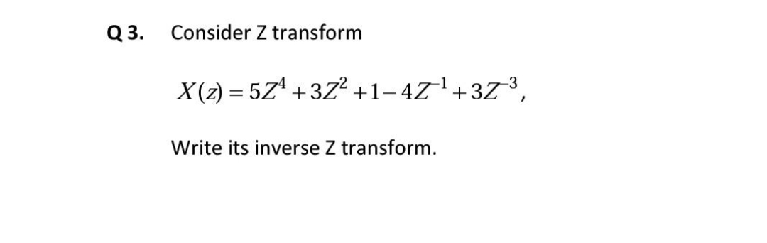 Q 3.
Consider Z transform
X(z) = 5Z¹ +37² +1-4Z¹ +3Z³,
Write its inverse Z transform.