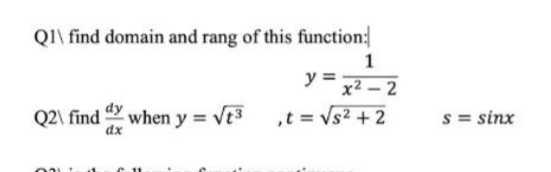 Q1\ find domain and rang of this function:
1
y = x2 – 2
Q2\ find when y = vt3 ,t = Vs2 + 2
s = sinx
dx
