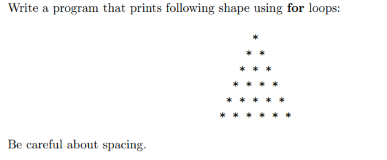 Write a program that prints following shape using for loops:
Be careful about spacing.
