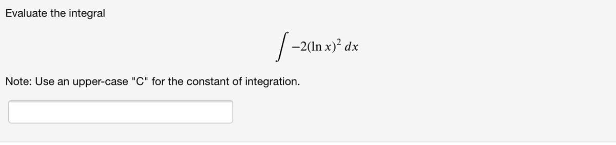 Evaluate the integral
| -2(In x)? dx
Note: Use an upper-case "C" for the constant of integration.
