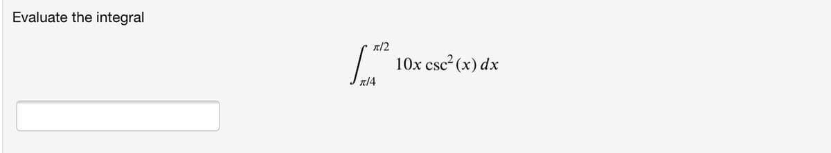Evaluate the integral
T/2
10x csc² (x) dx
