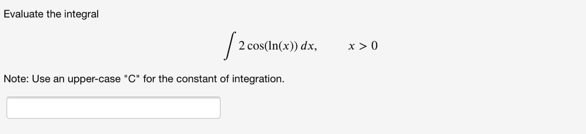 Evaluate the integral
2 cos(In(x)) dx,
x > 0
Note: Use an upper-case "C" for the constant of integration.
