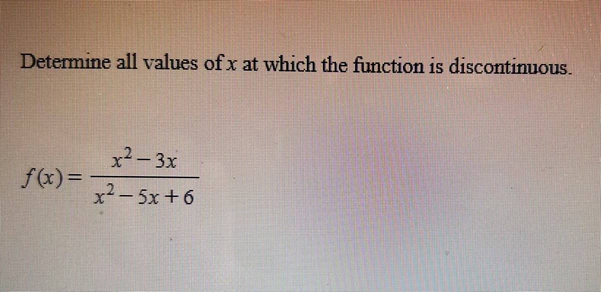 Determine all values of x at which the function is discontinuous.
f(x)=
x² – 3x
x2 −5x+6