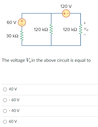 60 V
30 ΚΩ
(+1)
Ο 40 V
οσον
O -40 V
ο σου
120 ΚΩ
120 V
(+-
120 ΚΩ
vo
The voltage V, in the above circuit is equal to
