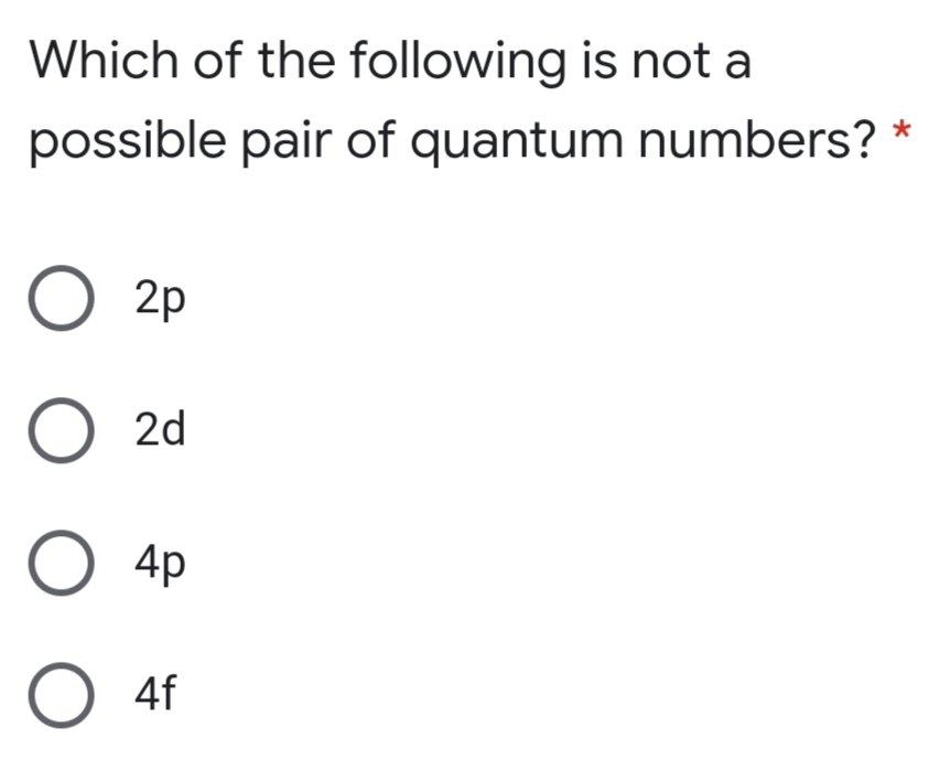 Which of the following is not a
possible pair of quantum numbers?
O 2p
O 2d
O 4p
O 4f
