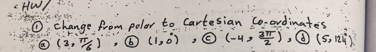 * HW/
.
O change frompoler to Cartesian Co-ordinates
© (3, ), ® (1, ')
(1,ó)
,O (-4, 플), ④ (s, 1niy
(5, 124
