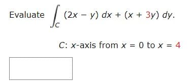 Evaluate
(2x – y) dx + (x + 3y) dy.
C: x-axis from x = 0 to x = 4
