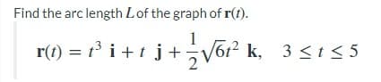 Find the arc length Lof the graph of r(t).
r(1) = r² i + t j+¬V6r²
1
612
k, 3 <t < 5
