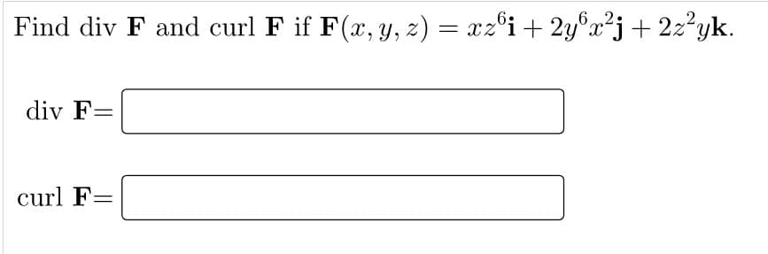 Find div F and curl F if F(x, Y, z)
= xz°i+ 2y°x²j+2z°yk.
6
div F=
curl F=
