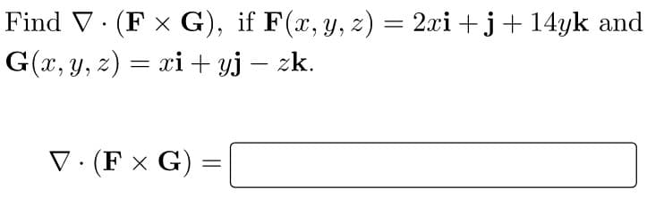 Find V· (F x G), if F(x,y, z) = 2.xi + j+ 14yk and
G(x, y, z) = xi + yj – zk.
V · (F × G) =
