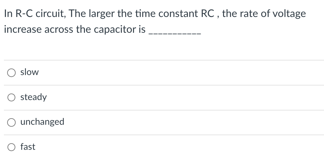 In R-C circuit, The larger the time constant RC, the rate of voltage
increase across the capacitor is
slow
O steady
unchanged
fast
