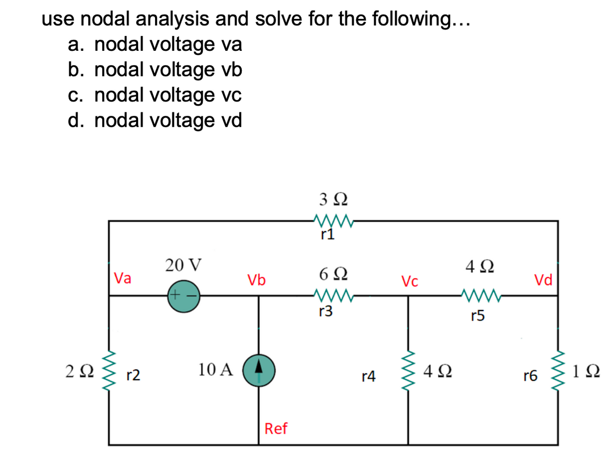 use nodal analysis and solve for the following...
a. nodal voltage va
b. nodal voltage vb
c. nodal voltage vc
d. nodal voltage vd
Va
252 {12
r2
20 V
10 A
Vb
Ref
3 Ω
r1
6Ω
r3
r4
Vc
4Ω
4Ω
r5
Vd
r6
www
1Ω