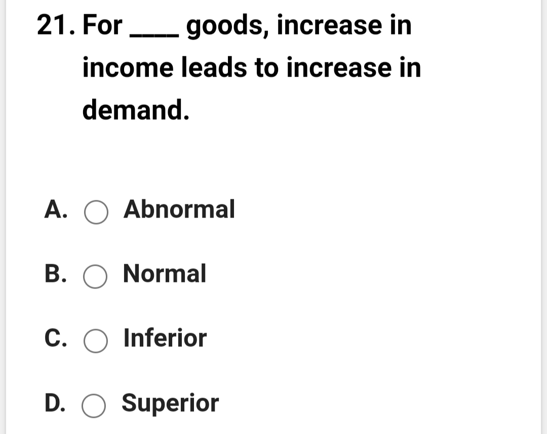 21. For
goods, increase in
- ▬▬
income leads to increase in
demand.
A. O Abnormal
B. O Normal
C. O Inferior
D. O Superior

