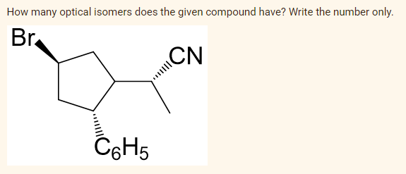 How many optical isomers does the given compound have? Write the number only.
Br
C6H5
CN