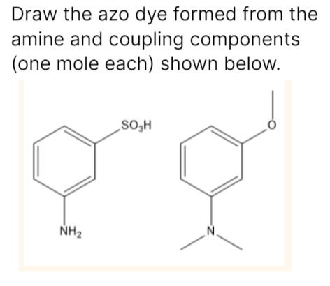 Draw the azo dye formed from the
amine and coupling components
(one mole each) shown below.
NH₂
SO₂H