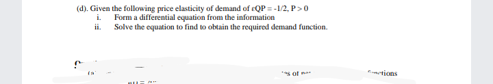 (d). Given the following price elasticity of demand of eQP = -1/2, P> 0
Form a differential equation from the information
ii. Solve the equation to find to obtain the required demand function.
i.
**s of na
emetions
