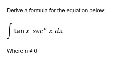 Derive a formula for the equation below:
tan x sec" x dx
Where n + 0
