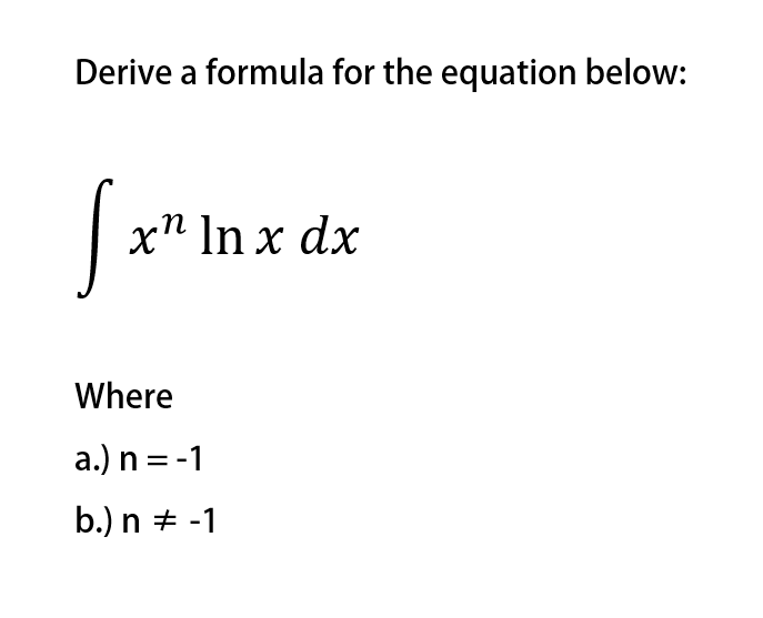 Derive a formula for the equation below:
x" In x dx
Where
a.) n = -1
b.) n + -1
