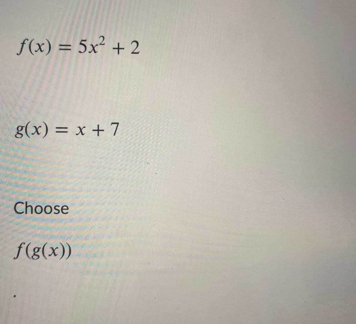 f(x) = 5x² + 2
g(x) = x + 7
%3|
Choose
f(g(x))
