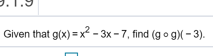 Given that g(x) = x² – 3x – 7, find (g o g)(- 3).
