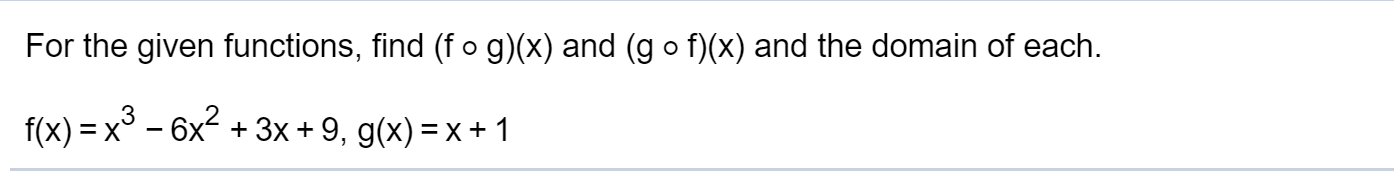 For the given functions, find (f o g)(x) and (g o f)(x) and the domain of each.
f(x) = x° - 6x2 + 3x + 9, g(x) = x + 1
