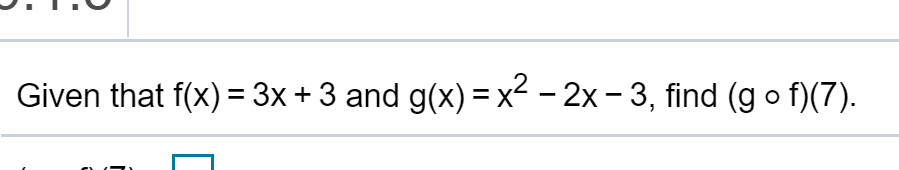 Given that f(x) = 3x + 3 and g(x) = x² - 2x – 3, find (g o f)(7).
