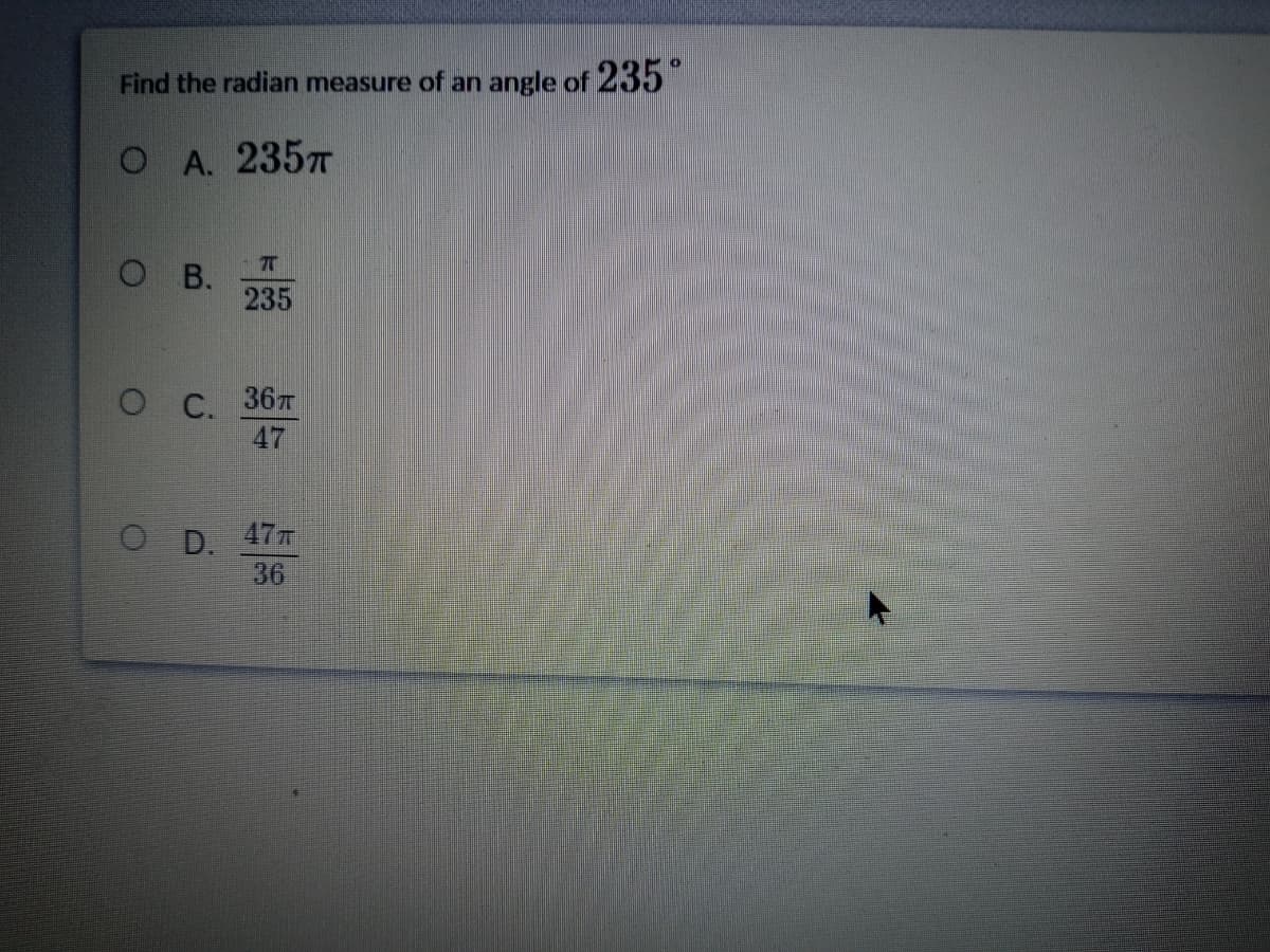 Find the radian measure of an angle of 235
O A. 235T
O B.
235
ОС. 367
47
O D. 47T
36
