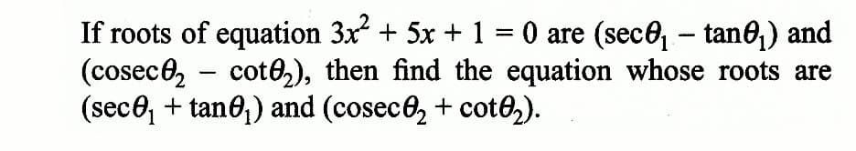 If roots of equation 3x² + 5x + 1 = 0 are (seco₁ - tan0₁) and
(cosec₂ - cot0₂), then find the equation whose roots are
(sec₁ + tan0₁) and (cosec₂ + cot8₂).