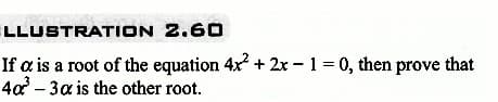 LLUSTRATION
2.60
-
If a is a root of the equation 4x² + 2x − 1 = 0, then prove that
40²³-3a is the other root.