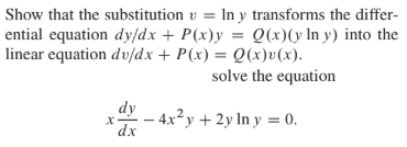 |Show that the substitution v = In y transforms the differ-
ential equation dy/dx + P(x)y = Q(x)(y In y) into the
linear equation dv/dx + P(x) = Q(x)v(x).
solve the equation
dy
– 4x²y + 2y In y = 0.
`dx
