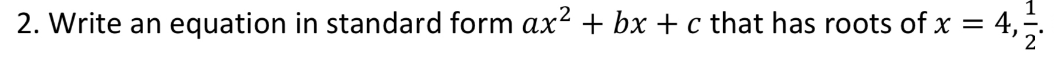 2. Write an equation in standard form ax? + bx + c that has roots of x = 4,.
%3D
