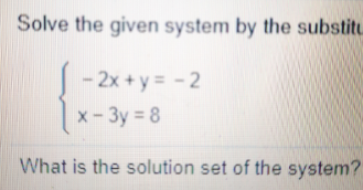 Solve the given system by the substitu
{
-2x+y = -2
x-3y 8
What is the solution set of the system?
