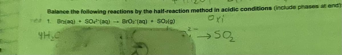 Balance the following reactions by the half-reaction method in acidic conditions (include phases at end):
1. Br(aq) + SO(aq)
BrO2 (aq) + SO2(g)
