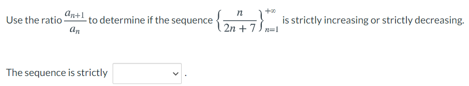An+1
n
to determine if the sequence
An
is strictly increasing or strictly decreasing.
Use the ratio
2n + 7 J n=1
The sequence is strictly
