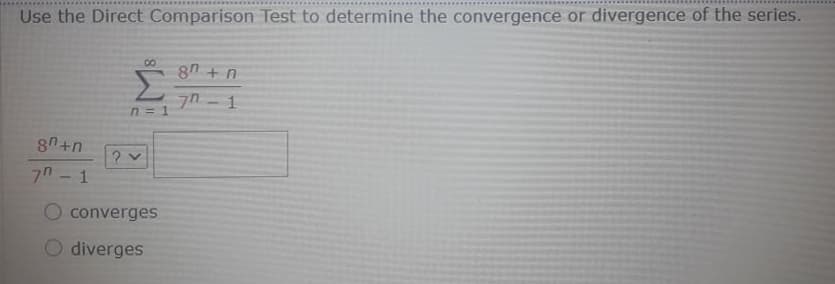 Use the Direct Comparison Test to determine the convergence or divergence of the series.
00
8n + n
n = 1
8n +n
7n- 1
O converges
O diverges
