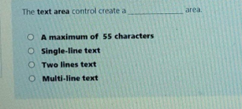 The text area control create a
area.
O A maximum of 55 characters
Single-line text
O Two lines text
O Multi-line text
